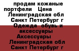продам кожаные портфели › Цена ­ 7 000 - Ленинградская обл., Санкт-Петербург г. Одежда, обувь и аксессуары » Аксессуары   . Ленинградская обл.,Санкт-Петербург г.